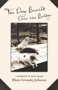 Title: The Dogs Buried Over the Bridge: A Memoir in Dog Years, Author: Rheta Grimsley Johnson