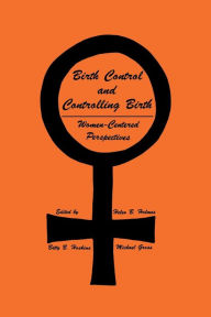 Title: Birth Control and Controlling Birth: Women-Centered Perspectives / Edition 1, Author: Helen B. Holmes