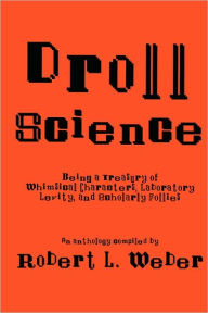 Title: Droll Science: Being a Treasury of Whimsical Characters, Laboratory Levity, and Scholarly Follies / Edition 1, Author: Robert L. Weber