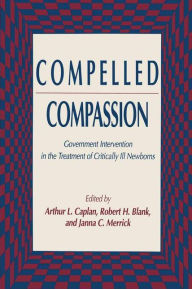Title: Compelled Compassion: Government Intervention in the Treatment of Critically Ill Newborns / Edition 1, Author: Arthur L. Caplan