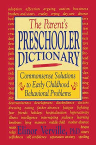 Title: The Parent's Preschooler Dictionary: Commonsense Solutions to Early Childhood Behavioral Problems, Author: Elinor Verville