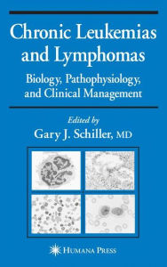 Title: Chronic Leukemias and Lymphomas: Biology, Pathophysiology, and Clinical Management / Edition 1, Author: Gary J. Schiller