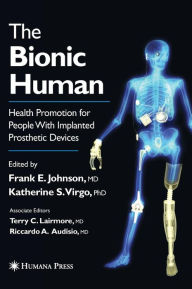 Title: The Bionic Human: Health Promotion for People with Implanted Prosthetic Devices / Edition 1, Author: Frank E Johnson
