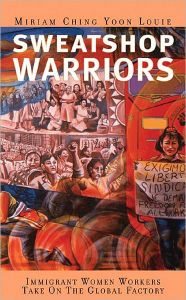 Title: Sweatshop Warriors: Immigrant Women Workers Take On the Global Factory, Author: Miriam Ching Yoon Louie