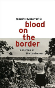 Title: Blood on the Border: A Memoir of the Contra War, Author: Roxanne Dunbar-Ortiz