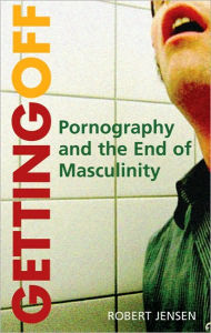 Title: Getting Off: Pornography and the End of Masculinity, Author: Robert Jensen