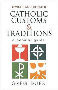 Title: Catholic Customs & Traditions: A Popular Guide, Author: Greg Dues