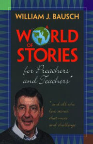 Title: A World of Stories for Preachers and Teachers: And All Who Love Stories That Move and Challenge, Author: William J. Bausch