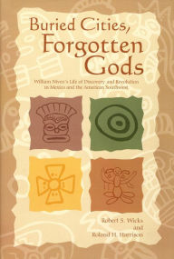 Title: Buried Cities, Forgotten Gods: William Niven's Life of Discovery and Revolution in Mexico and the American Southwest (1850-1937), Author: Robert S. Wicks