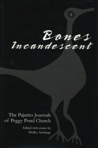 Title: Bones Incandescent: The Pajarito Journals of Peggy Pond Church, Author: Shelley Armitage