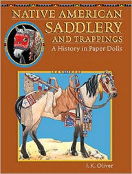 Title: Native American Saddlery and Trappings: A History in Paper Dolls, Author: J. K. Oliver