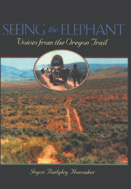 Title: Seeing the Elephant: Voices from the Oregon Trail, Author: Joyce Badgley Hunsaker