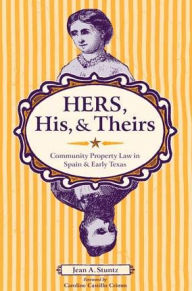 Title: Hers, His, and Theirs: Community Property Law in Spain and Early Texas, Author: Jean A. Stuntz