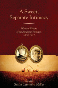 Title: A Sweet, Separate Intimacy: Women Writers of the American Frontier, 1800-1922, Author: Susan Cummins Miller