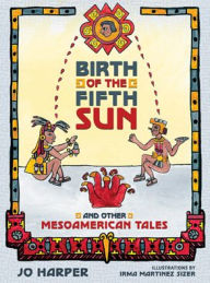 Title: Birth of the Fifth Sun: And Other Mesoamerican Tales, Author: Jo Harper