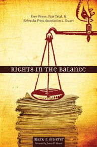 Title: Rights in the Balance: Free Press, Fair Trial, and Nebraska Press Association v. Stuart, Author: Mark R. Scherer