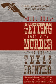 Title: Getting Away with Murder on the Texas Frontier: Notorious Killings and Celebrated Trials, Author: Bill Neal