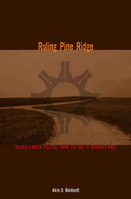 Title: Ruling Pine Ridge: Oglala Lakota Politics from the IRA to Wounded Knee, Author: Akim D. Reinhardt