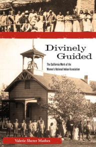 Title: Divinely Guided: The California Work of the Women's National Indian Association, Author: Valerie Sherer Mathes