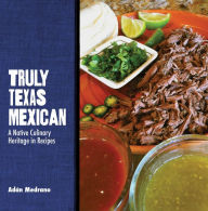 Title: Truly Texas Mexican: A Native Culinary Heritage in Recipes, Author: Adán Medrano