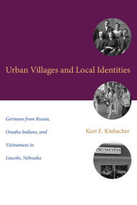 Title: Urban Villages and Local Identities: Germans from Russia, Omaha Indians, and Vietnamese in Lincoln, Nebraska, Author: Kurt E. Kinbacher