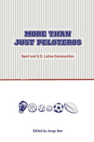 Title: More Than Just Peloteros: Sport and U.S. Latino Communities, Author: Jorge Iber