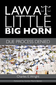 Title: Law at Little Big Horn: Due Process Denied, Author: Charles E. Wright