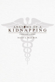 Title: Anatomy of a Kidnapping: A Doctor's Story, Author: Steven L. Berk M.D.