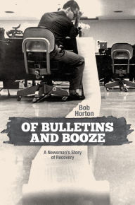 Title: Of Bulletins and Booze: A Newsman's Story of Recovery, Author: Bob Horton