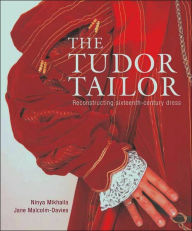 Title: The Tudor Tailor: Techniques and Patterns for Making Historically Accurate Period Clothing, Author: Ninya Mikhaila