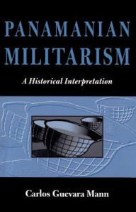 Title: Panamanian Militarism: A Historical Interpretation, Author: Carlos Guevara Mann