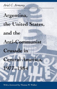 Title: Argentina, the United States, and the Anti-Communist Crusade in Central America, 1977-1984: Mis Lam#26, Author: Ariel Armony