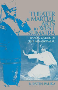 Title: Theater and Martial Arts in West Sumatra: Randai and Silek of the Minangkabau, Author: Kirstin Pauka