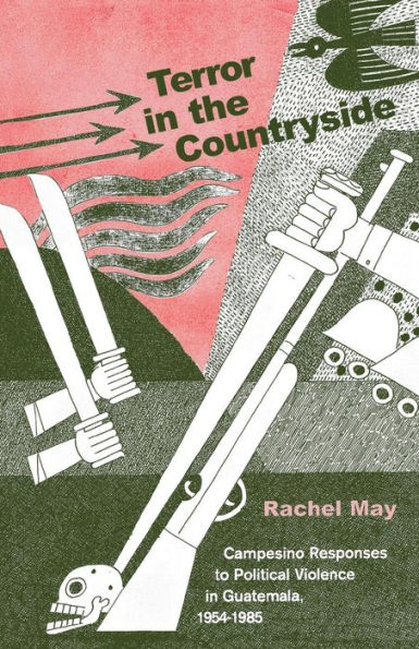 Terror in the Countryside: Campesino Responses to Political Violence in Guatemala, 1954-1985