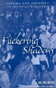 Title: Flickering Shadows: Cinema and Identity in Colonial Zimbabwe / Edition 1, Author: James M. Burns