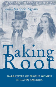Title: Taking Root: Narratives of Jewish Women in Latin America, Author: Marjorie Agosin