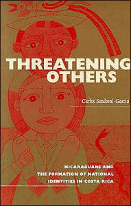Title: Threatening Others: Nicaraguans and the Formation of National Identities in Costa Rica / Edition 1, Author: Carlos Sandoval-Garcia