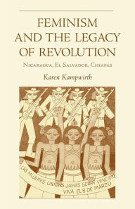 Title: Feminism and the Legacy Of Revolution: Nicaragua, El Salvador, Chiapas / Edition 1, Author: Karen Kampwirth