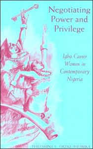Title: Negotiating Power and Privilege: Career Igbo Women in Contemporary Nigeria, Author: Philomina E. Okeke-Ihejirika