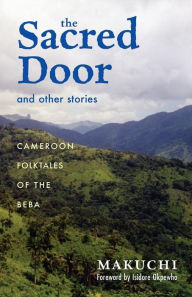 Title: The Sacred Door and Other Stories: Cameroon Folktales of the Beba, Author: Makuchi