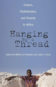 Title: Hanging by a Thread: Cotton, Globalization, and Poverty in Africa, Author: William G. Moseley