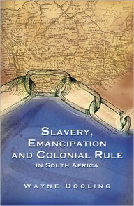 Title: Slavery, Emancipation and Colonial Rule in South Africa, Author: Wayne Dooling