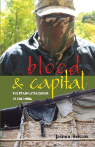 Title: Blood and Capital: The Paramilitarization of Colombia, Author: Jasmin Hristov