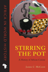 Title: Stirring the Pot: A History of African Cuisine, Author: James C. McCann