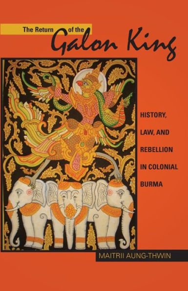 The Return of the Galon King: History, Law, and Rebellion in Colonial Burma