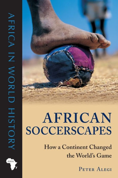 African Soccerscapes: How a Continent Changed the World's Game