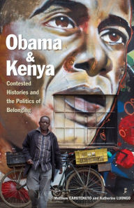 Title: Obama and Kenya: Contested Histories and the Politics of Belonging, Author: Matthew Carotenuto