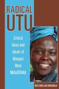 Title: Radical Utu: Critical Ideas and Ideals of Wangari Muta Maathai, Author: Besi Brillian Muhonja