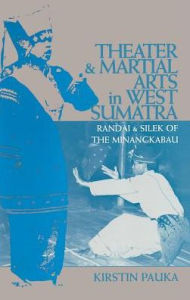 Title: Theater & Martial Arts In West Sumatra: Randai & Silek of the Minangkabau, Author: Kirstin Pauka