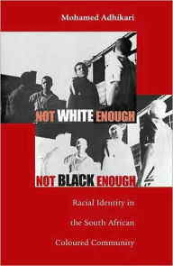 Title: Not White Enough, Not Black Enough: Racial Identity in the South African Coloured Community, Author: Mohamed Adhikari